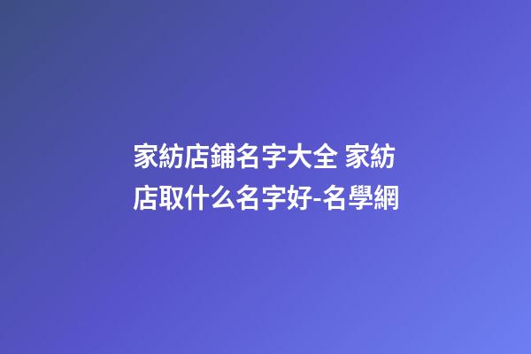 家紡店鋪名字大全 家紡店取什么名字好-名學網
